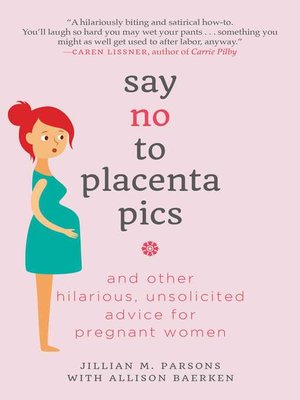 cover image of Say No to Placenta Pics: and Other Hilarious, Unsolicited Advice for Pregnant Women